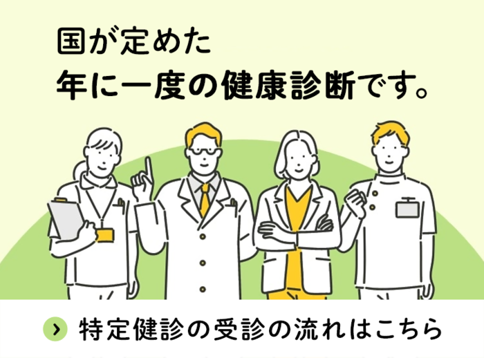 国が定めた年に一度の健康診断です。特定健診の受診の流れはこちら（外部リンク・新しいウィンドウで開きます）