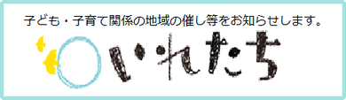 子ども・子育て関係の地域の催し等をお知らせします。「いれたち」（外部リンク・新しいウィンドウで開きます）